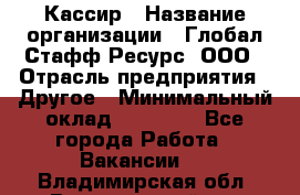 Кассир › Название организации ­ Глобал Стафф Ресурс, ООО › Отрасль предприятия ­ Другое › Минимальный оклад ­ 25 000 - Все города Работа » Вакансии   . Владимирская обл.,Вязниковский р-н